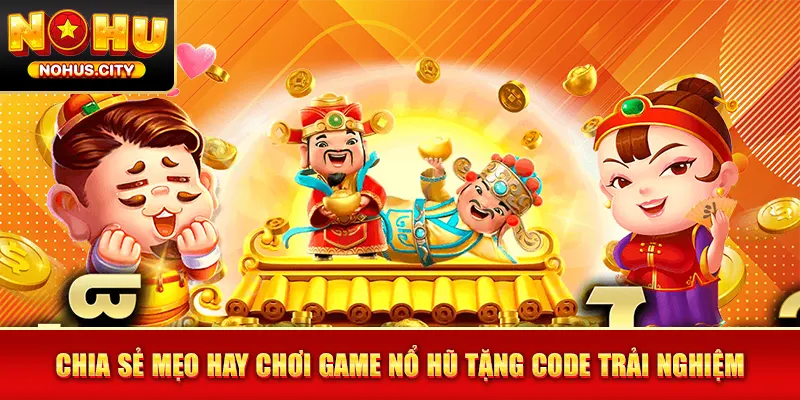 Chia sẻ mẹo hay chơi game nổ hũ tặng code trải nghiệm