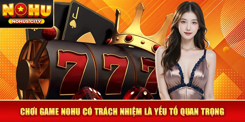 Chơi game NOHU có trách nhiệm là yếu tố quan trọng