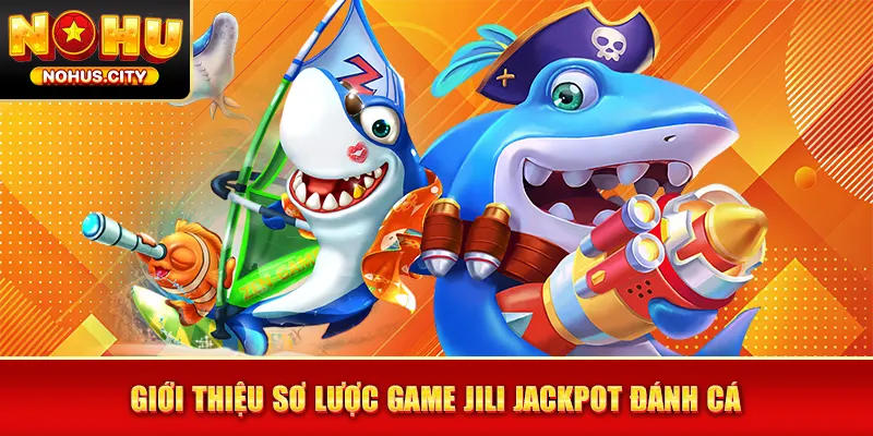 Giới thiệu sơ lược game JILI Jackpot đánh cá