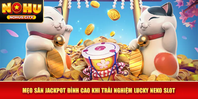 Mẹo săn jackpot đỉnh cao khi trải nghiệm Lucky Neko slot