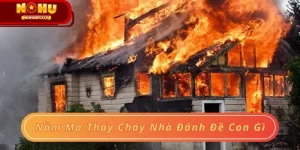 Nằm mơ thấy cháy nhà đánh đề con gì