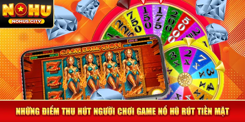 Những điểm thu hút người chơi game nổ hũ rút tiền mặt