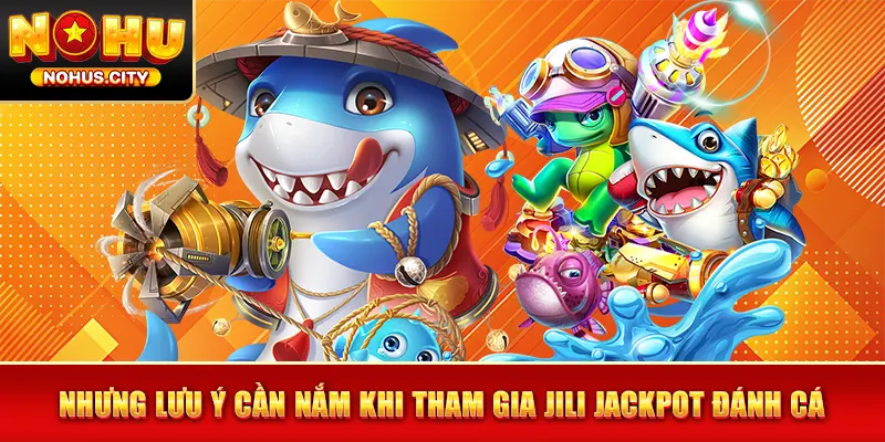 Nhưng lưu ý cần nắm khi tham gia Jili Jackpot đánh cá