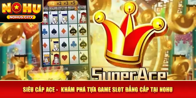 Siêu Cấp ACE - Khám Phá Tựa Game Slot Đẳng Cấp Tại NOHU